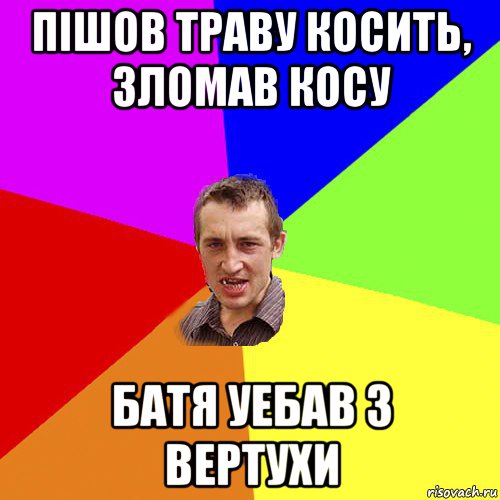 пішов траву косить, зломав косу батя уебав з вертухи, Мем Чоткий паца