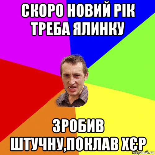 скоро новий рік треба ялинку зробив штучну,поклав хєр, Мем Чоткий паца