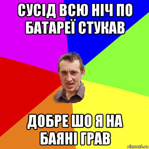 сусід всю ніч по батареї стукав добре шо я на баяні грав, Мем Чоткий паца