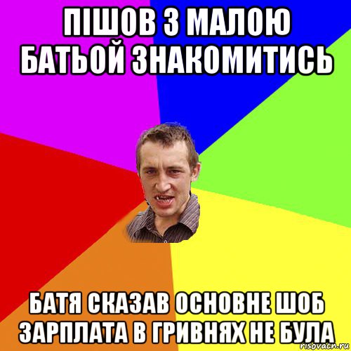 пішов з малою батьой знакомитись батя сказав основне шоб зарплата в гривнях не була, Мем Чоткий паца