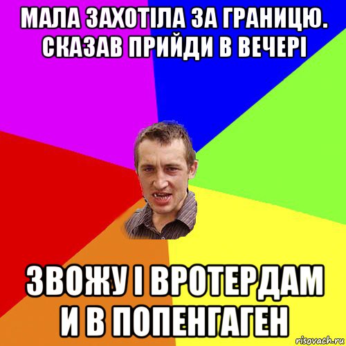 мала захотіла за границю. сказав прийди в вечері звожу і вротердам и в попенгаген, Мем Чоткий паца