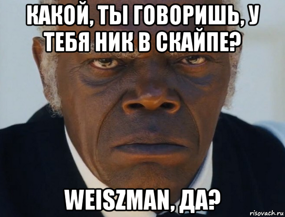 какой, ты говоришь, у тебя ник в скайпе? weiszman, да?