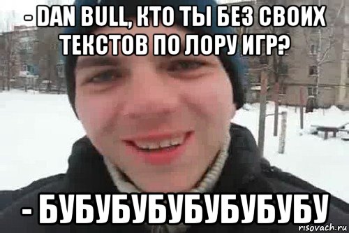 - dan bull, кто ты без своих текстов по лору игр? - бубубубубубубубу, Мем Чувак это рэпчик