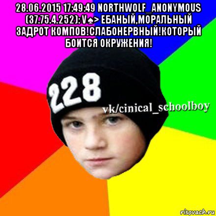 28.06.2015 17:49:49 northwolf_anonymous (37.75.4.252): v♠> ебаный,моральный задрот компов!слабонервный!который боится окружения! , Мем  Циничный школьник 1