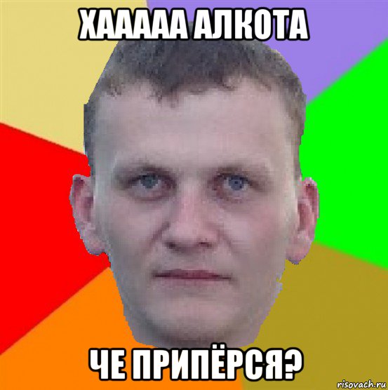 хааааа алкота че припёрся?