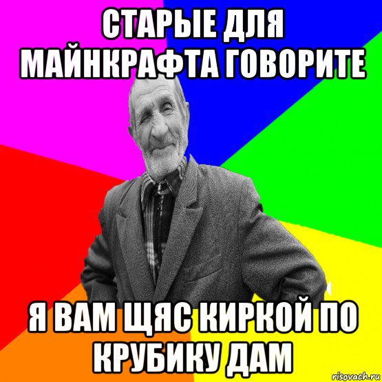 старые для майнкрафта говорите я вам щяс киркой по крубику дам, Мем ДЕД