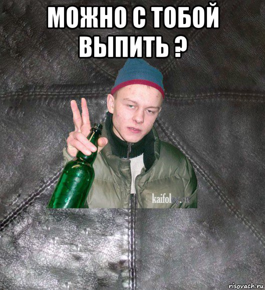 можно с тобой выпить ? 