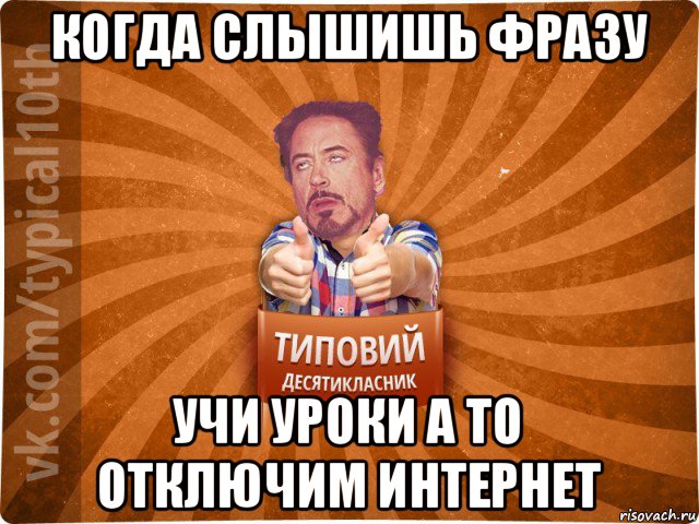 когда слышишь фразу учи уроки а то отключим интернет