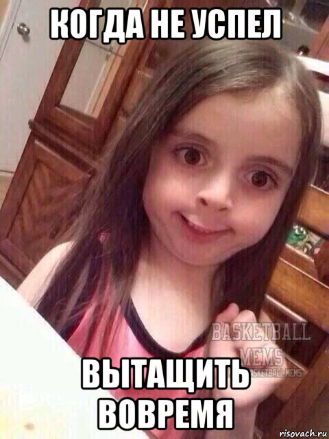 когда не успел вытащить вовремя