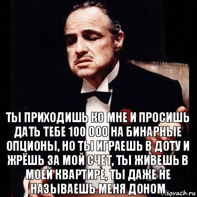 Ты приходишь ко мне и просишь дать тебе 100 000 на бинарные опционы, но ты играешь в доту и жрёшь за мой счет, ты живешь в моей квартире, ты даже не называешь меня доном, Комикс Дон Вито Корлеоне 1