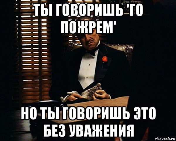 ты говоришь 'го пожрем' но ты говоришь это без уважения, Мем Дон Вито Корлеоне