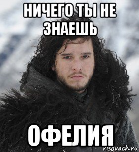 ничего ты не знаешь офелия, Мем Джон Сноу