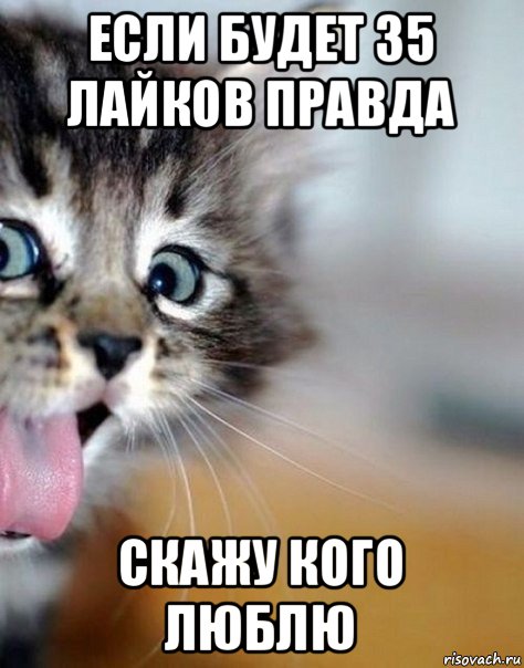 если будет 35 лайков правда скажу кого люблю