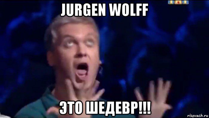 jurgen wolff это шедевр!!!, Мем  Это ШЕДЕВР