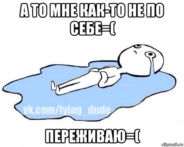 а то мне как-то не по себе=( переживаю=(, Мем Этот момент когда