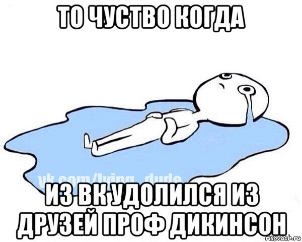 то чуство когда из вк удолился из друзей проф дикинсон, Мем Этот момент когда