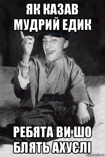 як казав мудрий едик ребята ви шо блять ахуєлі