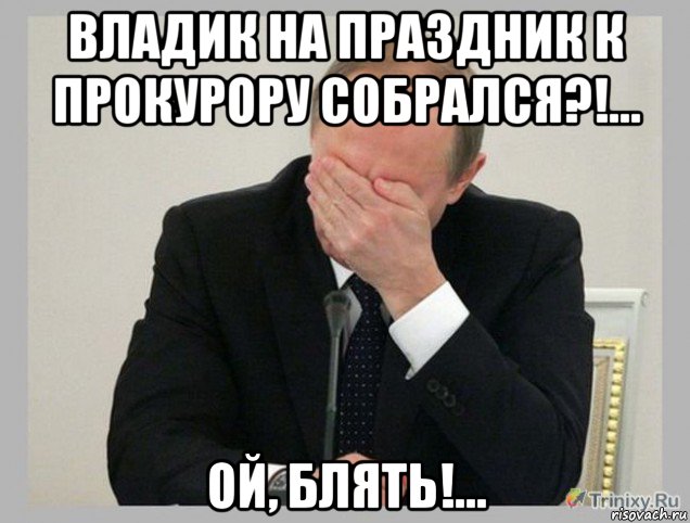 владик на праздник к прокурору собрался?!... ой, блять!...