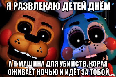 я развлекаю детей днём а я машина для убийств, корая оживает ночью и идёт за тобой