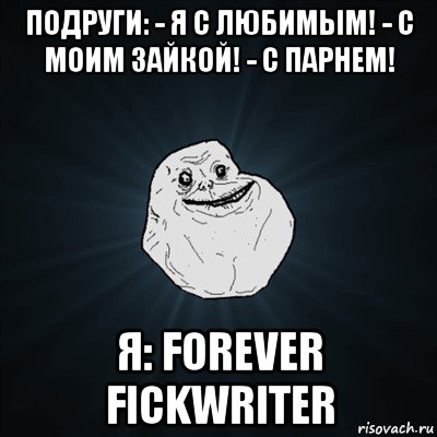 подруги: - я с любимым! - с моим зайкой! - с парнем! я: forever fickwriter, Мем Forever Alone