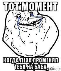 тот момент когда леха променял тебя на бабу, Мем Forever Alone