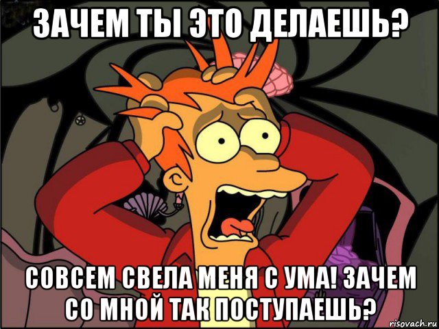 зачем ты это делаешь? совсем свела меня с ума! зачем со мной так поступаешь?, Мем Фрай в панике