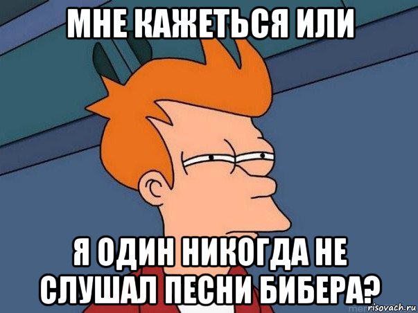 мне кажеться или я один никогда не слушал песни бибера?, Мем  Фрай (мне кажется или)