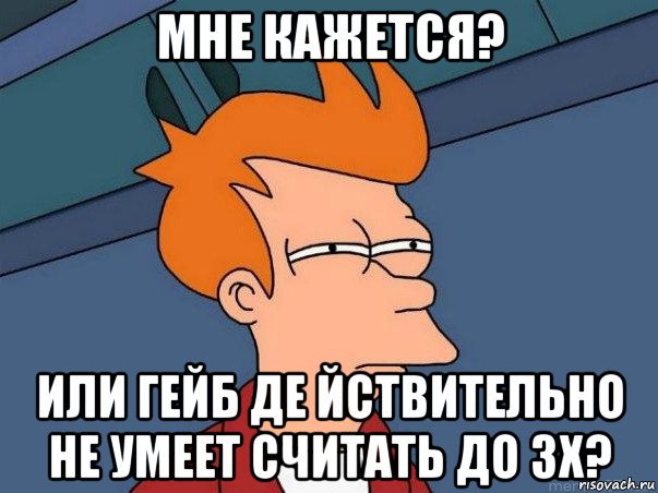 мне кажется? или гейб де йствительно не умеет считать до 3х?, Мем  Фрай (мне кажется или)