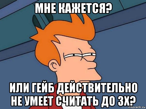 мне кажется? или гейб действительно не умеет считать до 3х?, Мем  Фрай (мне кажется или)