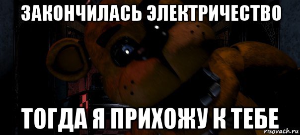 закончилась электричество тогда я прихожу к тебе