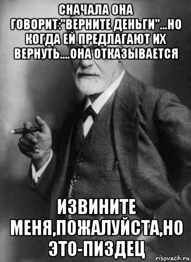 сначала она говорит:"верните деньги"...но когда ей предлагают их вернуть....она отказывается извините меня,пожалуйста,но это-пиздец, Мем    Фрейд