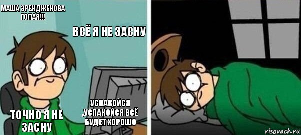 Маша Эрендженова голая!!! Всё я не засну Точно я не засну Успакойся ,успакойся всё будет хорошо 