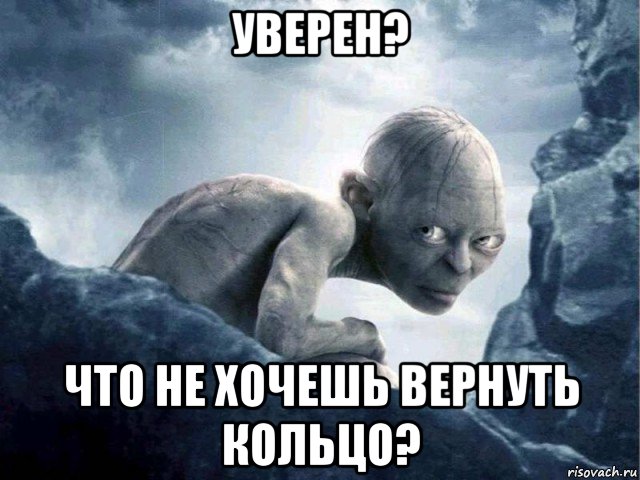 уверен? что не хочешь вернуть кольцо?, Мем   Голлум