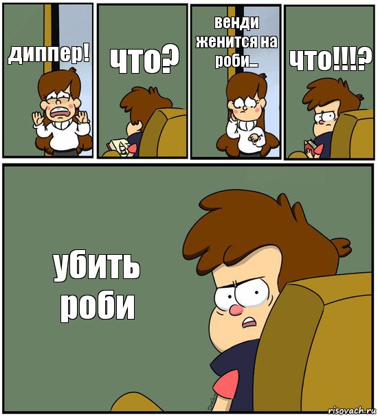 диппер! что? венди женится на роби... что!!!? убить роби