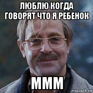 люблю когда говорят что я ребенок ммм