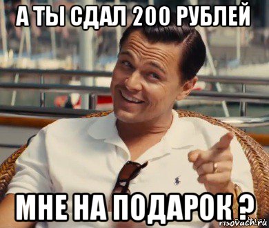 а ты сдал 200 рублей мне на подарок ?, Мем Хитрый Гэтсби