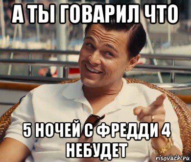 а ты говарил что 5 ночей с фредди 4 небудет, Мем Хитрый Гэтсби