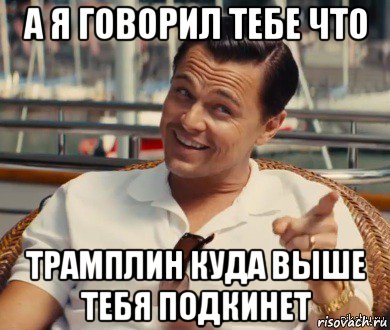 а я говорил тебе что трамплин куда выше тебя подкинет, Мем Хитрый Гэтсби