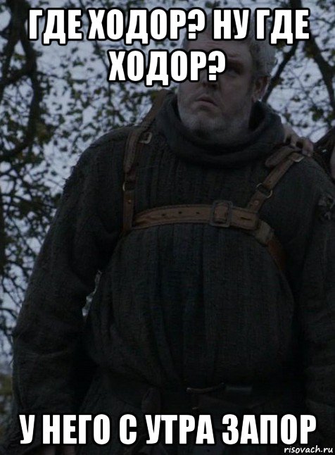 где ходор? ну где ходор? у него с утра запор