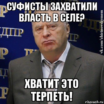 суфисты захватили власть в селе? хватит это терпеть!, Мем Хватит это терпеть (Жириновский)