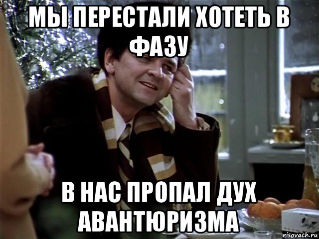 мы перестали хотеть в фазу в нас пропал дух авантюризма