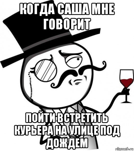 когда саша мне говорит пойти встретить курьера на улице под дождем, Мем Интеллигент