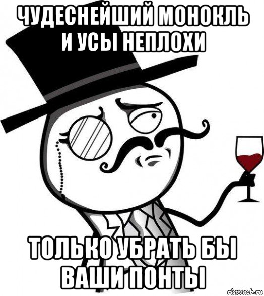 чудеснейший монокль и усы неплохи только убрать бы ваши понты, Мем Интеллигент