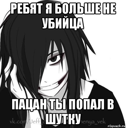 ребят я больше не убийца пацан ты попал в шутку, Мем Jeff the killer