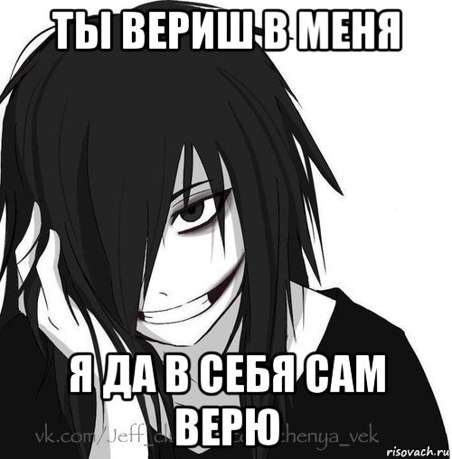 ты вериш в меня я да в себя сам верю, Мем Jeff the killer