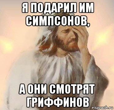 я подарил им симпсонов, а они смотрят гриффинов, Мем Jesus Facepalm