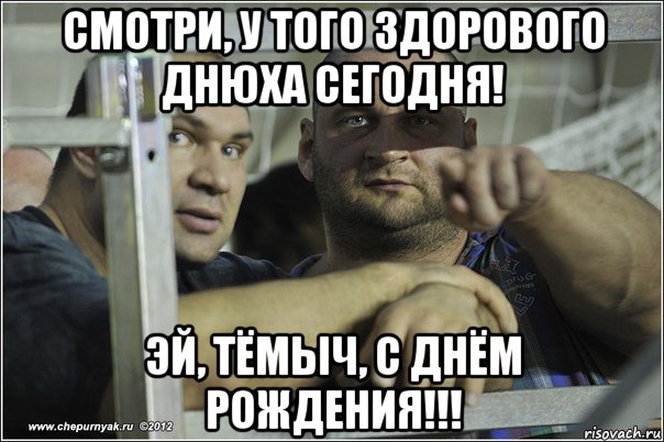 смотри, у того здорового днюха сегодня! эй, тёмыч, с днём рождения!!!, Мем качки