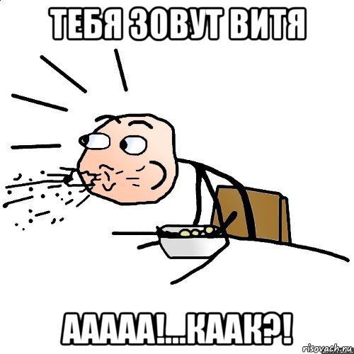 тебя зовут витя ааааа!...каак?!