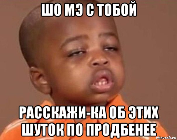 шо мэ с тобой расскажи-ка об этих шуток по продбенее, Мем  Какой пацан (негритенок)