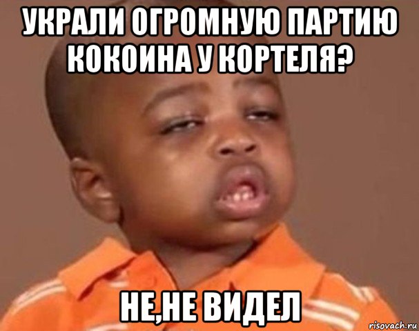 украли огромную партию кокоина у кортеля? не,не видел, Мем  Какой пацан (негритенок)